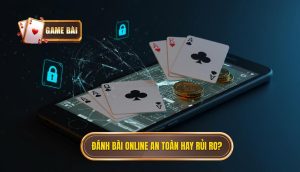 Đánh bài online an toàn hay rủi ro_