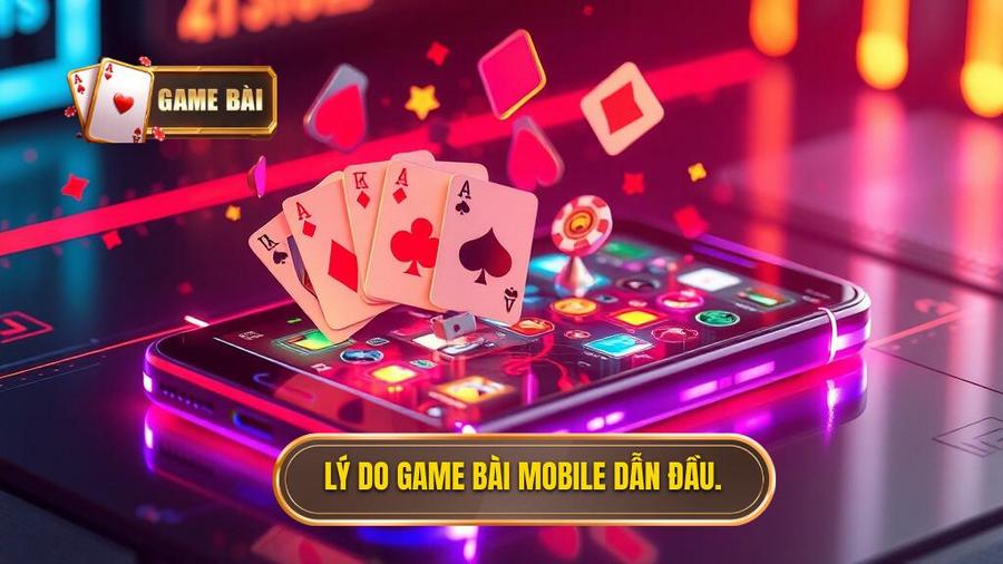 Tại sao game bài mobile hay lại trở thành xu hướng dẫn đầu?