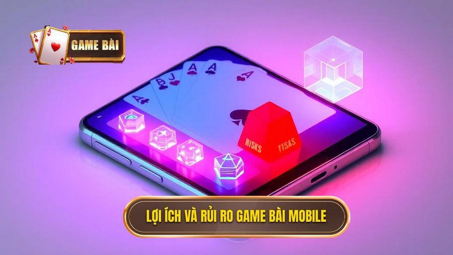 Phân tích đa chiều: Lợi ích và rủi ro khi chơi game bài trên mobile