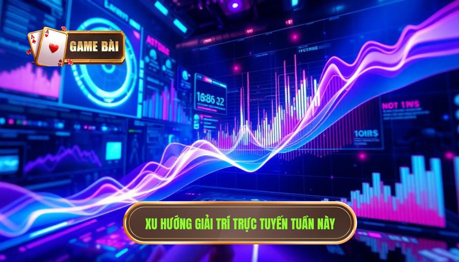 Xu hướng thị trường giải trí trực tuyến tuần này